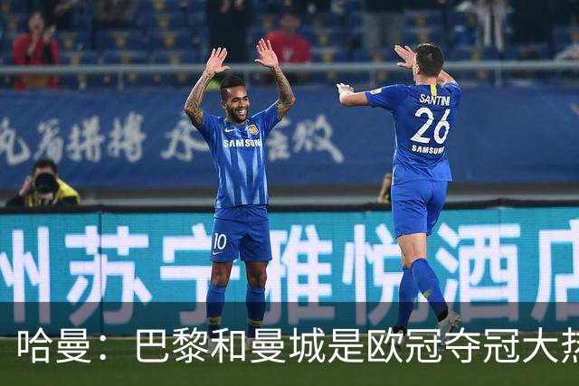 哈曼：巴黎和曼城是欧冠夺冠大热，拜仁进不了联赛阶段前八