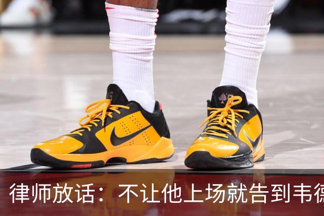 律师放话：不让他上场就告到韦德坐牢，最高6个月