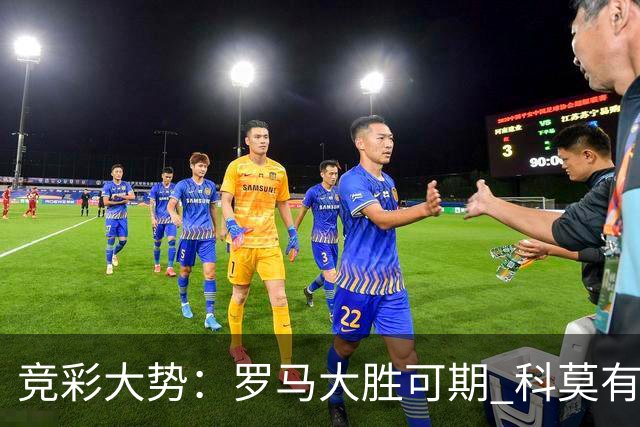 竞彩大势：罗马大胜可期 科莫有望反客为主