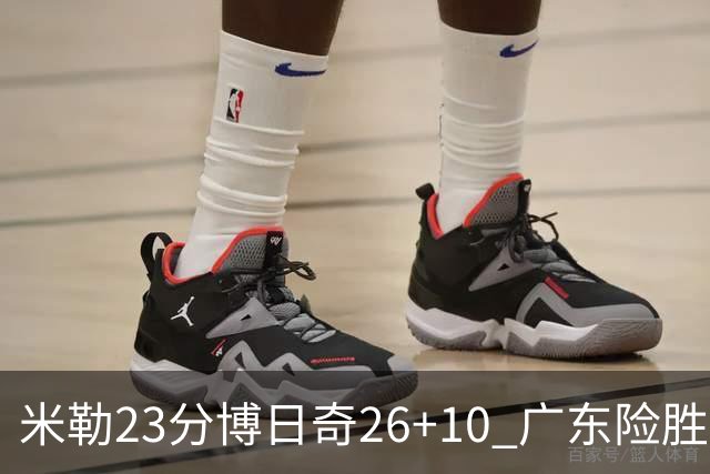 米勒23分博日奇26+10 广东险胜送宁波4连败