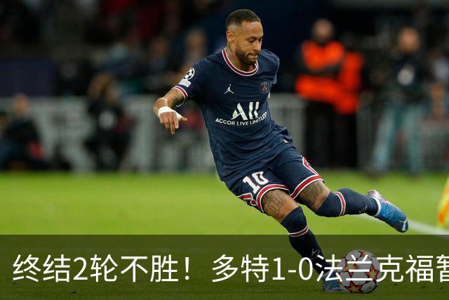 终结2轮不胜！多特1-0法兰克福暂登顶 斯文森吉拉西中楣拜尔建功