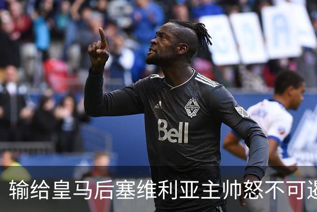 输给皇马后塞维利亚主帅怒不可遏：也许是为了保住国家德比悬念！
